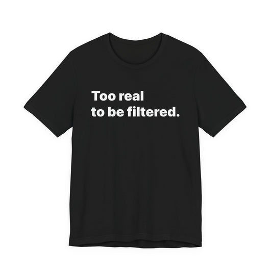 Too real to be filterd shirt